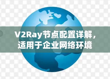 V2Ray节点配置详解,适用于企业网络环境 V2Ray节点配置详解,适用于企业网络环境