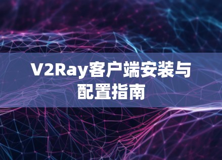V2Ray客户端安装与配置指南