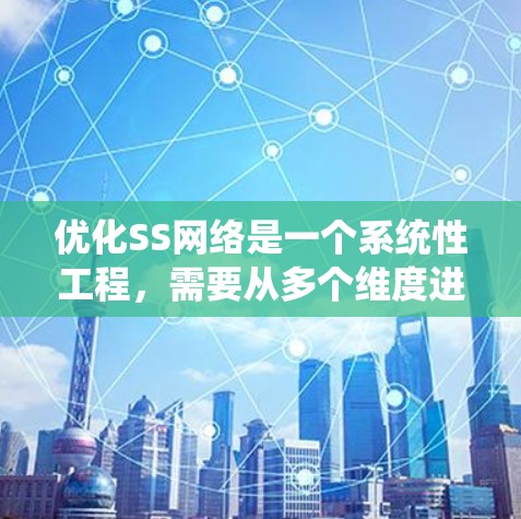 优化SS网络是一个系统性工程，需要从多个维度进行全面分析和调整。以下是一个有条理的优化方案，帮助您提升网络性能和稳定性