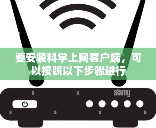 要安装科学上网客户端，可以按照以下步骤进行