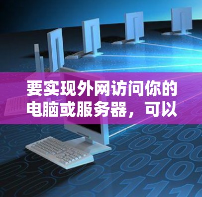 要实现外网访问你的电脑或服务器，可以按照以下步骤进行操作