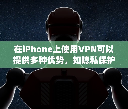 在iPhone上使用VPN可以提供多种优势，如隐私保护、绕过地理限制等。以下是使用iPhone VPN的详细指南