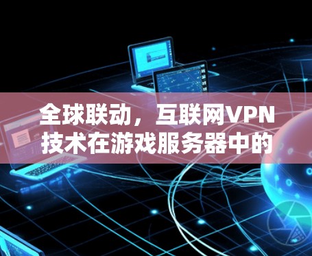 全球联动，互联网VPN技术在游戏服务器中的应用