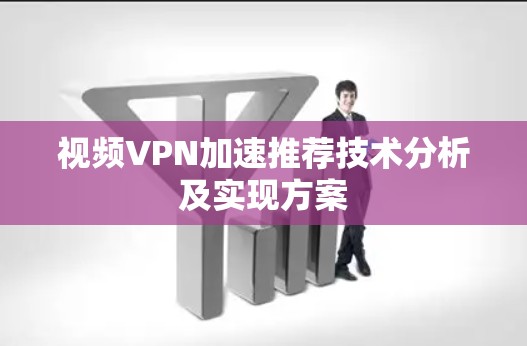 视频VPN加速推荐技术分析及实现方案 视频VPN加速推荐技术分析及实现方案