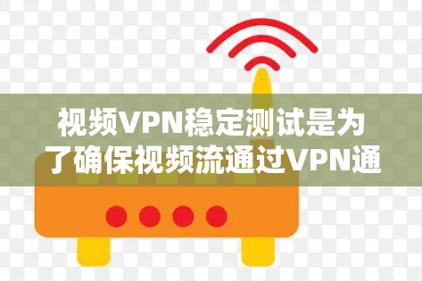 视频VPN稳定测试是为了确保视频流通过VPN通道传输时的稳定性、流畅度和质量。以下是一些常见的测试方法和注意事项