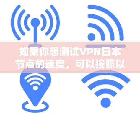 如果你想测试VPN日本节点的速度,可以按照以下步骤进行 如果你想测试VPN日本节点的速度,可以按照以下步骤进行