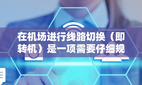 在机场进行线路切换(即转机)是一项需要仔细规划的操作,以确保顺利、舒适和安全。以下是一个详细的步骤指南,帮助你顺利完成转机过程 在机场进行线路切换(即转机)是一项需要仔细规划的操作,以确保顺利、舒适和安全。以下是一个详细的步骤指南,帮助你顺利完成转机过程
