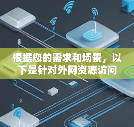 根据您的需求和场景,以下是针对外网资源访问软件的详细建议 根据您的需求和场景,以下是针对外网资源访问软件的详细建议