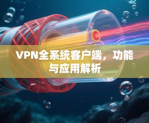 VPN全系统客户端,功能与应用解析 VPN全系统客户端,功能与应用解析