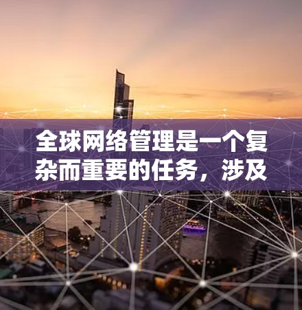 全球网络管理是一个复杂而重要的任务,涉及跨国企业或组织对其全球网络infrastructure的监控、管理和维护。以下是对全球网络管理工具的详细分析和建议 全球网络管理是一个复杂而重要的任务,涉及跨国企业或组织对其全球网络infrastructure的监控、管理和维护。以下是对全球网络管理工具的详细分析和建议