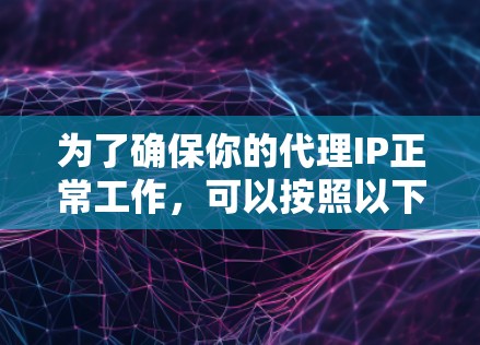 为了确保你的代理IP正常工作，可以按照以下步骤进行测试