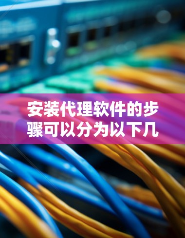 安装代理软件的步骤可以分为以下几个阶段,每个阶段都需要仔细执行,以确保软件正常运行。以下是一个详细的分步指南 安装代理软件的步骤可以分为以下几个阶段,每个阶段都需要仔细执行,以确保软件正常运行。以下是一个详细的分步指南