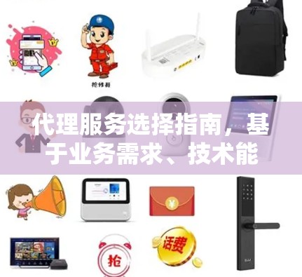 代理服务选择指南，基于业务需求、技术能力和服务质量的决策方案