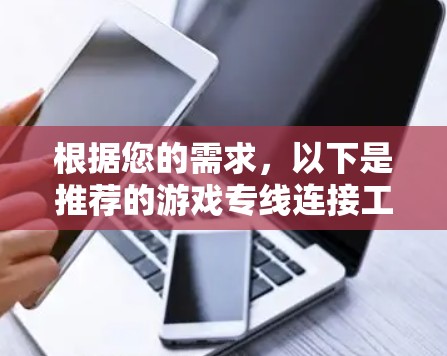 根据您的需求,以下是推荐的游戏专线连接工具,并附有详细说明 根据您的需求,以下是推荐的游戏专线连接工具,并附有详细说明