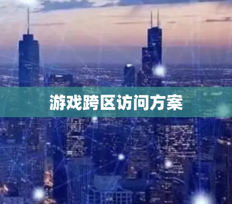 游戏跨区访问方案 游戏跨区访问方案