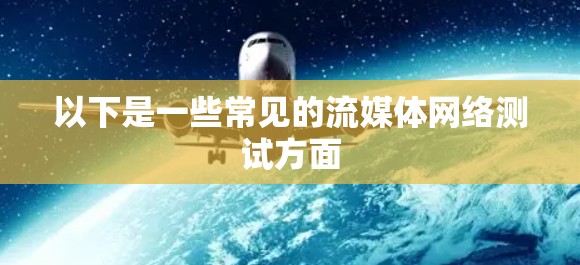 以下是一些常见的流媒体网络测试方面 以下是一些常见的流媒体网络测试方面