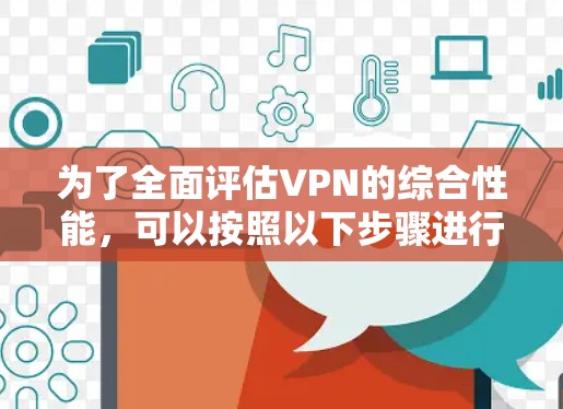 为了全面评估VPN的综合性能,可以按照以下步骤进行测试 为了全面评估VPN的综合性能,可以按照以下步骤进行测试
