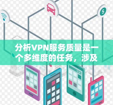 分析VPN服务质量是一个多维度的任务,涉及速度、安全性、隐私保护、稳定性、多平台支持、客户支持和性价比等多个方面。以下是对各个维度的详细分析和总结 分析VPN服务质量是一个多维度的任务,涉及速度、安全性、隐私保护、稳定性、多平台支持、客户支持和性价比等多个方面。以下是对各个维度的详细分析和总结