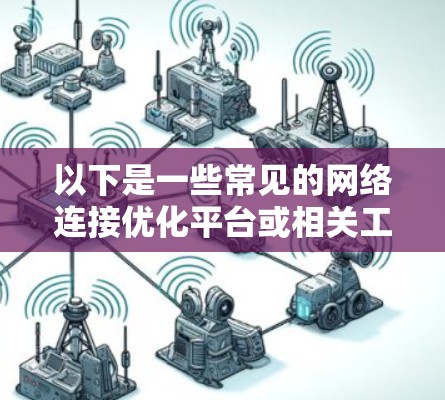 以下是一些常见的网络连接优化平台或相关工具 以下是一些常见的网络连接优化平台或相关工具