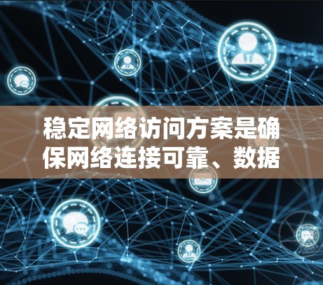 稳定网络访问方案是确保网络连接可靠、数据传输顺畅、用户体验良好的关键组合措施。以下是一个全面的网络访问稳定方案,涵盖物理网络、数据链路、网络协议、监控与优化等多个方面 稳定网络访问方案是确保网络连接可靠、数据传输顺畅、用户体验良好的关键组合措施。以下是一个全面的网络访问稳定方案,涵盖物理网络、数据链路、网络协议、监控与优化等多个方面