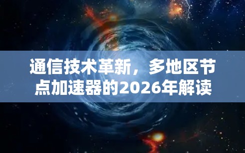通信技术革新,多地区节点加速器的2026年解读 通信技术革新,多地区节点加速器的2026年解读