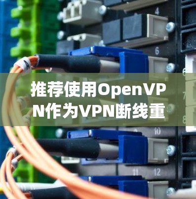 推荐使用OpenVPN作为VPN断线重连功能的方案。OpenVPN基于SSL/TLS协议,提供了良好的安全性和易用性,适合需要稳定和安全连接的场景。以下是详细的步骤和建议 推荐使用OpenVPN作为VPN断线重连功能的方案。OpenVPN基于SSL/TLS协议,提供了良好的安全性和易用性,适合需要稳定和安全连接的场景。以下是详细的步骤和建议