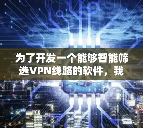 为了开发一个能够智能筛选VPN线路的软件,我们可以按照以下步骤进行 为了开发一个能够智能筛选VPN线路的软件,我们可以按照以下步骤进行