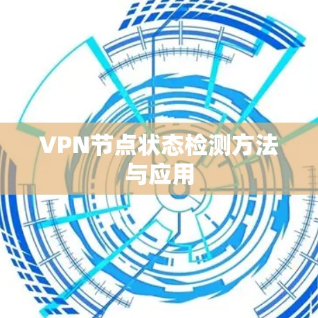 VPN节点状态检测方法与应用 VPN节点状态检测方法与应用