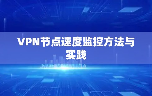 VPN节点速度监控方法与实践 VPN节点速度监控方法与实践