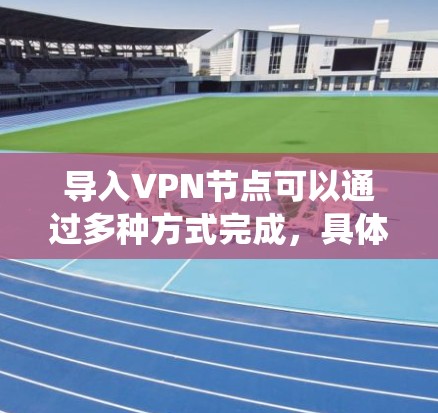 导入VPN节点可以通过多种方式完成,具体方法取决于你使用的软件或系统。以下是一些常见的方法和步骤 导入VPN节点可以通过多种方式完成,具体方法取决于你使用的软件或系统。以下是一些常见的方法和步骤