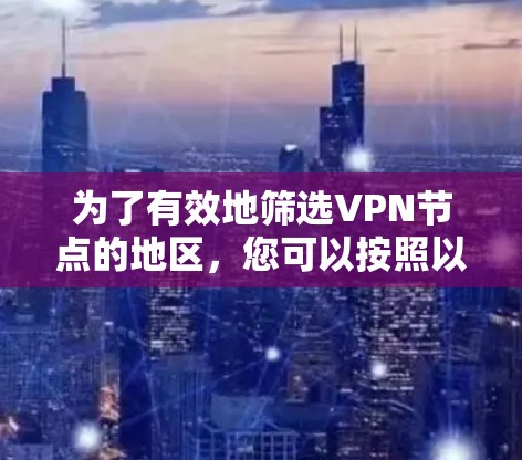 为了有效地筛选VPN节点的地区,您可以按照以下步骤进行操作 为了有效地筛选VPN节点的地区,您可以按照以下步骤进行操作