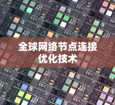 全球网络节点连接优化技术 全球网络节点连接优化技术
