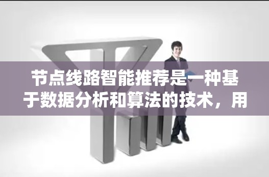 节点线路智能推荐是一种基于数据分析和算法的技术,用于优化网络或系统中的路径选择,以实现资源的高效利用或性能的提升。以下是关于节点线路智能推荐的详细解释 节点线路智能推荐是一种基于数据分析和算法的技术,用于优化网络或系统中的路径选择,以实现资源的高效利用或性能的提升。以下是关于节点线路智能推荐的详细解释
