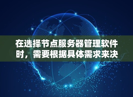 在选择节点服务器管理软件时,需要根据具体需求来决定最合适的工具。以下是对不同工具的总结和建议 在选择节点服务器管理软件时,需要根据具体需求来决定最合适的工具。以下是对不同工具的总结和建议
