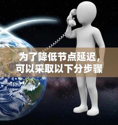 为了降低节点延迟，可以采取以下分步骤的方法