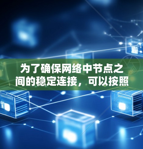为了确保网络中节点之间的稳定连接,可以按照以下方案进行设计和实施 为了确保网络中节点之间的稳定连接,可以按照以下方案进行设计和实施