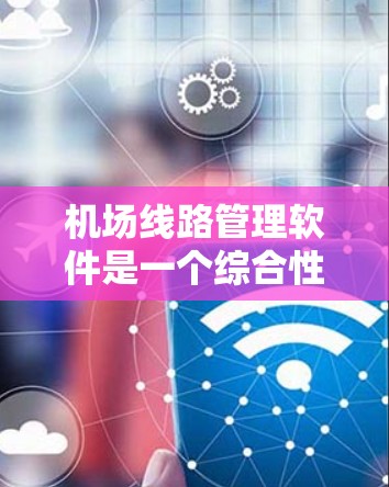 机场线路管理软件是一个综合性的工具,旨在优化机场运营,确保飞行安全和效率。以下是对该软件的详细分析和总结 机场线路管理软件是一个综合性的工具,旨在优化机场运营,确保飞行安全和效率。以下是对该软件的详细分析和总结