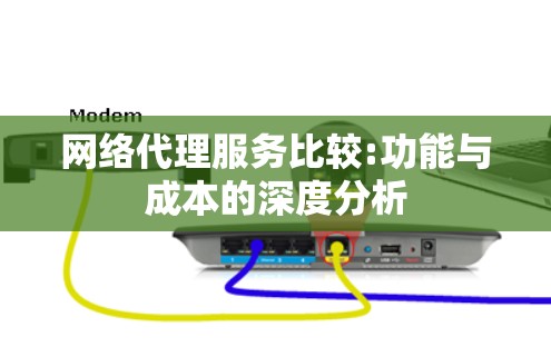 网络代理服务比较:功能与成本的深度分析 网络代理服务比较:功能与成本的深度分析