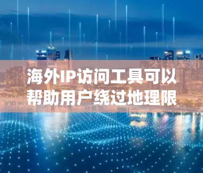 海外IP访问工具可以帮助用户绕过地理限制，访问境外网站和服务。以下是对这些工具的分类和选择建议