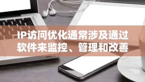 IP访问优化通常涉及通过软件来监控、管理和改善网络的性能、安全性和用户体验。以下是一些常见的IP访问优化软件和工具 IP访问优化通常涉及通过软件来监控、管理和改善网络的性能、安全性和用户体验。以下是一些常见的IP访问优化软件和工具