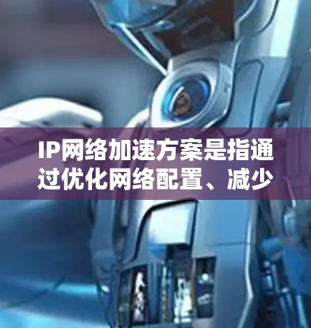 IP网络加速方案是指通过优化网络配置、减少延迟、提高带宽利用率等方法,来提高IP网络中的数据传输速度和性能。以下是一些常见的IP网络加速方案 IP网络加速方案是指通过优化网络配置、减少延迟、提高带宽利用率等方法,来提高IP网络中的数据传输速度和性能。以下是一些常见的IP网络加速方案