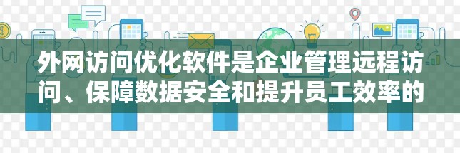 外网访问优化软件是企业管理远程访问、保障数据安全和提升员工效率的重要工具。以下是对这一软件的详细分析和建议 外网访问优化软件是企业管理远程访问、保障数据安全和提升员工效率的重要工具。以下是对这一软件的详细分析和建议