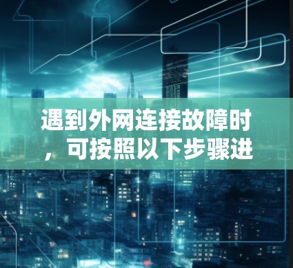 遇到外网连接故障时，可按照以下步骤进行处理