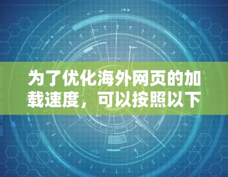 为了优化海外网页的加载速度，可以按照以下分步骤的方法进行