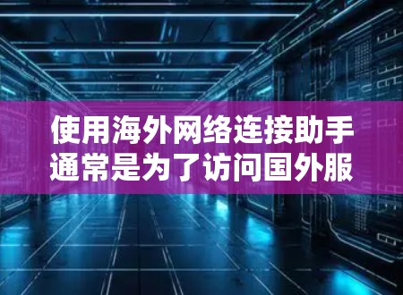 使用海外网络连接助手通常是为了访问国外服务器、网络或资源。以下是一些常见的方法和工具,帮助你连接到海外网络 使用海外网络连接助手通常是为了访问国外服务器、网络或资源。以下是一些常见的方法和工具,帮助你连接到海外网络