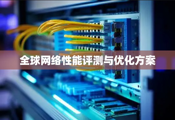 全球网络性能评测与优化方案 全球网络性能评测与优化方案