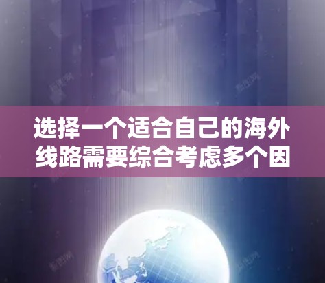 选择一个适合自己的海外线路需要综合考虑多个因素，以下是一个有条理的步骤指南，帮助你做出明智的选择