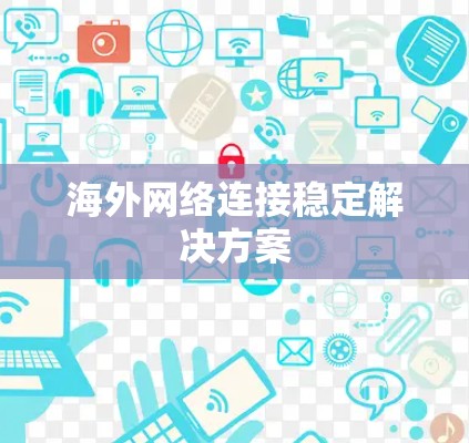 海外网络连接稳定解决方案 海外网络连接稳定解决方案