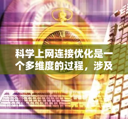 科学上网连接优化是一个多维度的过程,涉及带宽管理、延迟优化、稳定性保障、安全性增强、网络管理和监控等多个方面。以下是对这一过程的详细分析和建议 科学上网连接优化是一个多维度的过程,涉及带宽管理、延迟优化、稳定性保障、安全性增强、网络管理和监控等多个方面。以下是对这一过程的详细分析和建议