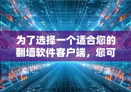 为了选择一个适合您的翻墙软件客户端，您可以按照以下步骤进行